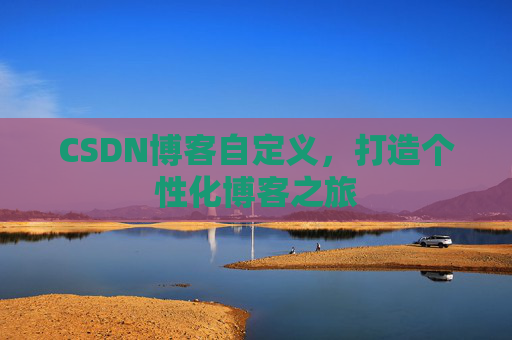 CSDN博客自定义，打造个性化博客之旅