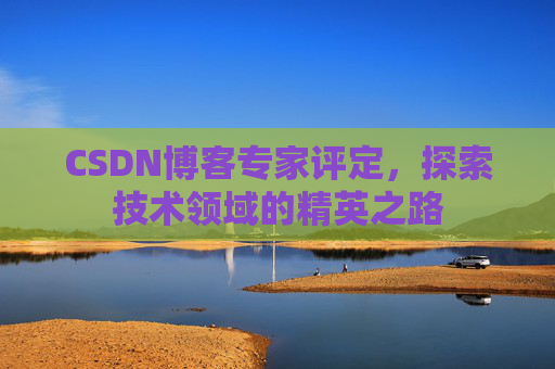 CSDN博客专家评定，探索技术领域的精英之路