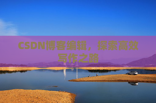 CSDN博客编辑，探索高效写作之路