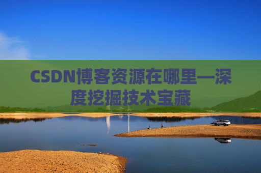 CSDN博客资源在哪里—深度挖掘技术宝藏