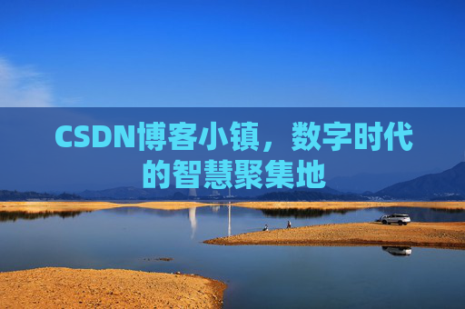 CSDN博客小镇，数字时代的智慧聚集地